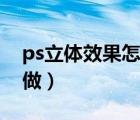 ps立体效果怎么做出来的（ps立体效果怎么做）