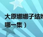 大原娜娜子结婚是哪一集（大原娜娜子泳装是哪一集）