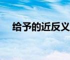 给予的近反义词（给予的近义词是什么）