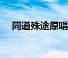同道殊途原唱歌词（同道殊途简谱双手）