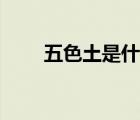 五色土是什么做的（五色土是什么）