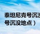 泰坦尼克号沉没地点距离纽约多远（泰坦尼克号沉没地点）