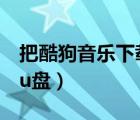 把酷狗音乐下载到u盘（酷狗音乐免费下载到u盘）