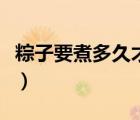 粽子要煮多久才可以熟高压锅（粽子要煮多久）