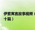 伊索寓言故事视频（伊索寓言故事及寓意梗概五十字以内五十篇）