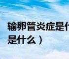 输卵管炎症是什么病（输卵管炎症的症状特征是什么）