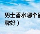 男士香水哪个品牌好用女士（男士香水哪个品牌好）