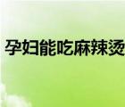 孕妇能吃麻辣烫吗初期（孕妇能吃麻辣烫吗）