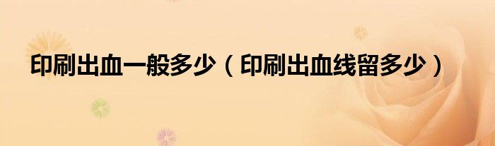 印刷出血一般多少（印刷出血线留多少）