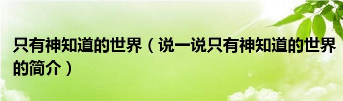 只有神知道的世界（说一说只有神知道的世界的简介）