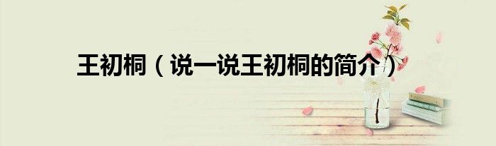 王初桐（说一说王初桐的简介）