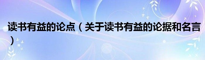 读书有益的论点（关于读书有益的论据和名言）