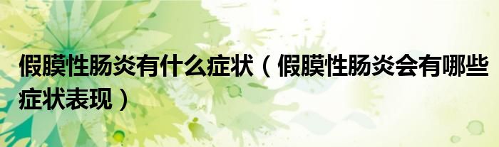 假膜性肠炎有什么症状（假膜性肠炎会有哪些症状表现）