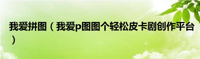 我爱拼图（我爱p图图个轻松皮卡剧创作平台）