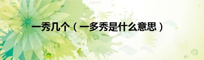 一秀几个（一多秀是什么意思）