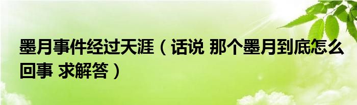 墨月事件经过天涯（话说 那个墨月到底怎么回事 求解答）