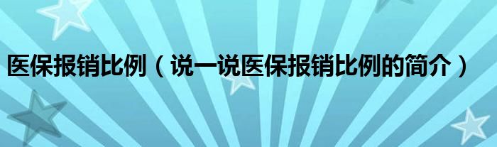 医保报销比例（说一说医保报销比例的简介）