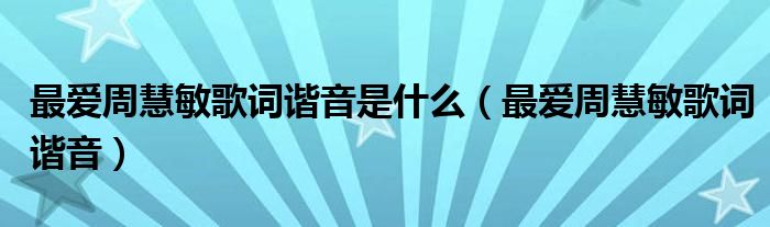 最爱周慧敏歌词谐音是什么（最爱周慧敏歌词谐音）