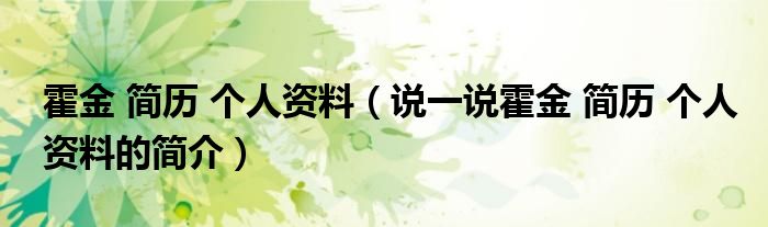 霍金 简历 个人资料（说一说霍金 简历 个人资料的简介）