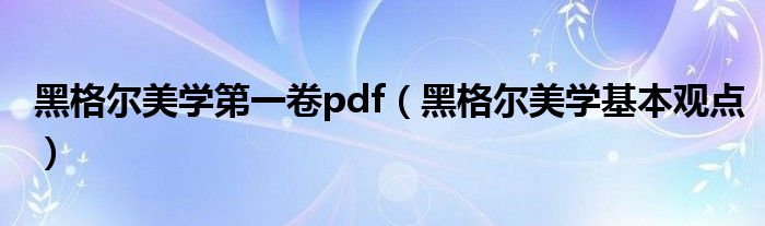 黑格尔美学第一卷pdf（黑格尔美学基本观点）