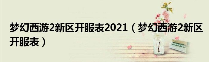 梦幻西游2新区开服表2021（梦幻西游2新区开服表）
