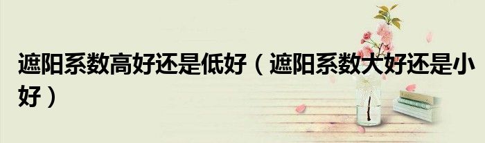 遮阳系数高好还是低好（遮阳系数大好还是小好）