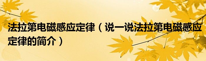 法拉第电磁感应定律（说一说法拉第电磁感应定律的简介）