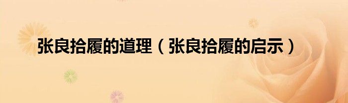 张良拾履的道理（张良拾履的启示）