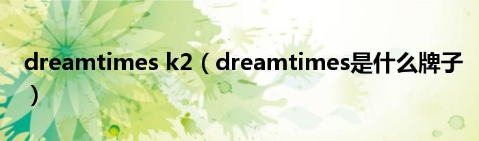 dreamtimes k2（dreamtimes是什么牌子）