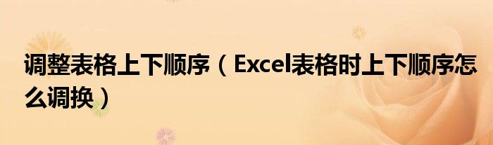调整表格上下顺序（Excel表格时上下顺序怎么调换）