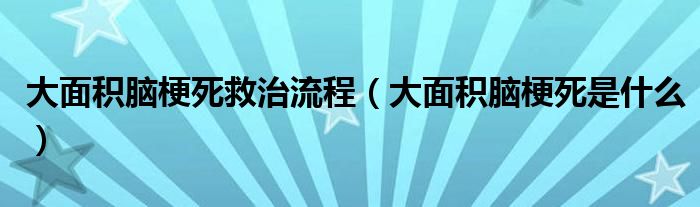 大面积脑梗死救治流程（大面积脑梗死是什么）