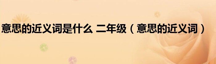 意思的近义词是什么 二年级（意思的近义词）