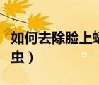 如何去除脸上螨虫的小妙招（如何去除脸上螨虫）