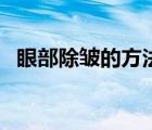 眼部除皱的方法有哪些（眼部除皱的方法）