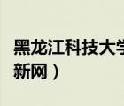 黑龙江科技大学迎新网站（黑龙江科技大学迎新网）