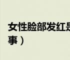女性脸部发红是怎么回事（脸部发红是怎么回事）
