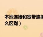 本地连接和宽带连接哪个网速快（本地连接和宽带连接有什么区别）