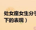 处女座女生分手后放不下的表现（分手后放不下的表现）