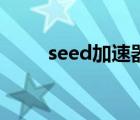 seed加速器好用吗（seed加速器）