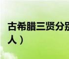 古希腊三贤分别是谁（古希腊三贤是指哪三个人）