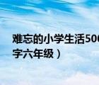 难忘的小学生活500字六年级运动会（难忘的小学生活500字六年级）