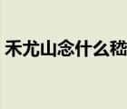 禾尤山念什么嵇是生僻字吗（禾尤山念什么）