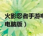 火影忍者手游电脑版如何操作（火影忍者手游电脑版）