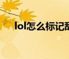 lol怎么标记敌人（lol标记敌方有视野）