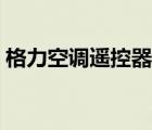 格力空调遥控器说明（格力空调遥控器失灵）