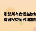 引起所有者权益增加的是（下列经济业务中会引起资产和所有者权益同时增加的是）