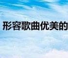 形容歌曲优美的词语（形容歌曲好听的词语）