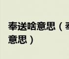 奉送啥意思（奉送 奉还 奉劝 奉陪分别是什么意思）