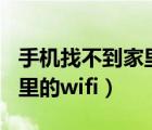 手机找不到家里的wifi（手机为什么连不上家里的wifi）