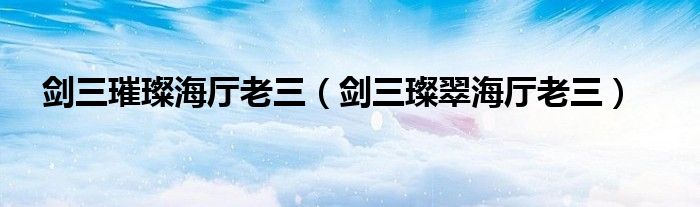 剑三璀璨海厅老三（剑三璨翠海厅老三）